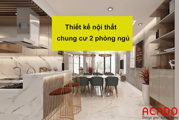 Thiết kế nội thất chung cư 2 phòng ngủ - nội thất ACADO