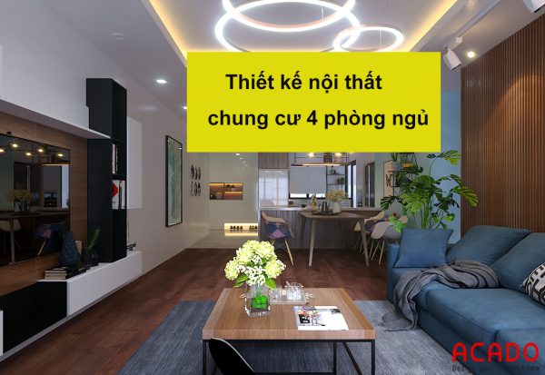 Thiết kế nội thất chung cư 4 phòng ngủ - nội thất ACADO